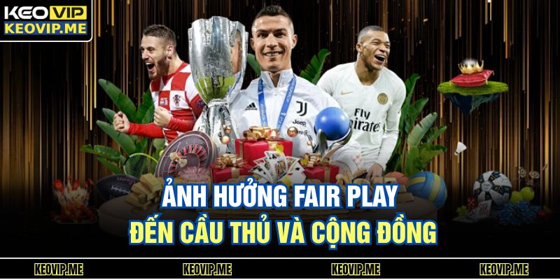 FIFA Fair Play Là Gì Và Vì Sao Ngày Càng Được Quan Tâm 3 Ảnh hưởng Fair Play đến cầu thủ và cộng đồng