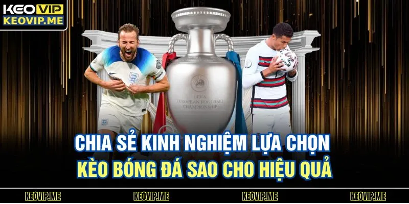 Chia sẻ kinh nghiệm lựa chọn kèo bóng đá sao cho hiệu quả