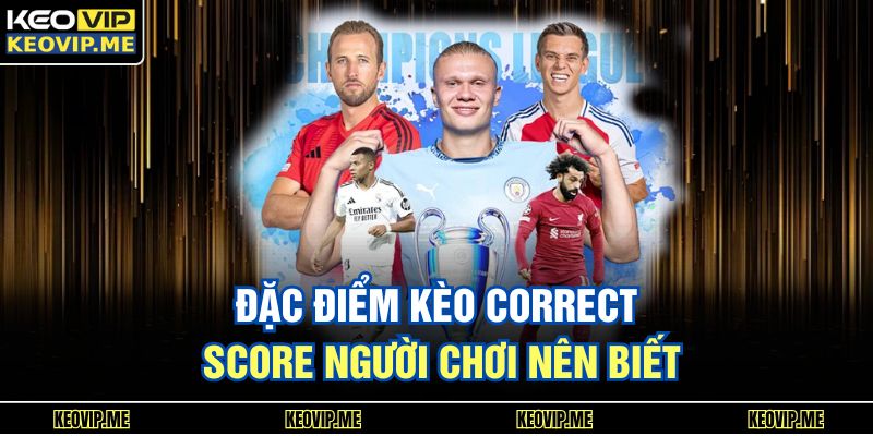 Kèo Correct Score Là Gì? Hướng Dẫn Hiểu Nhanh Cho Người Mới 2 Đặc điểm kèo correct score người chơi nên biết