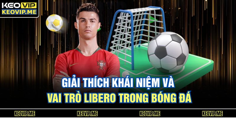 Libero Trong Bóng Đá Là Gì Vai Trò Và Giá Trị Thực Tế 1 Giải thích khái niệm và vai trò Libero trong bóng đá