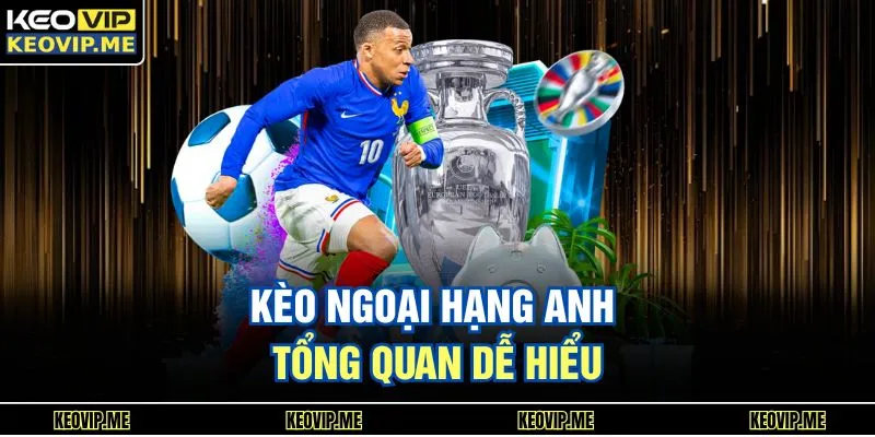 Kèo ngoại hạng anh tổng quan dễ hiểu