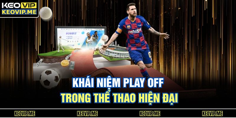Play Off Là Gì? Giải Thích Dễ Hiểu Cho Người Mới Bắt Đầu 1 Khái niệm play off trong thể thao hiện đại