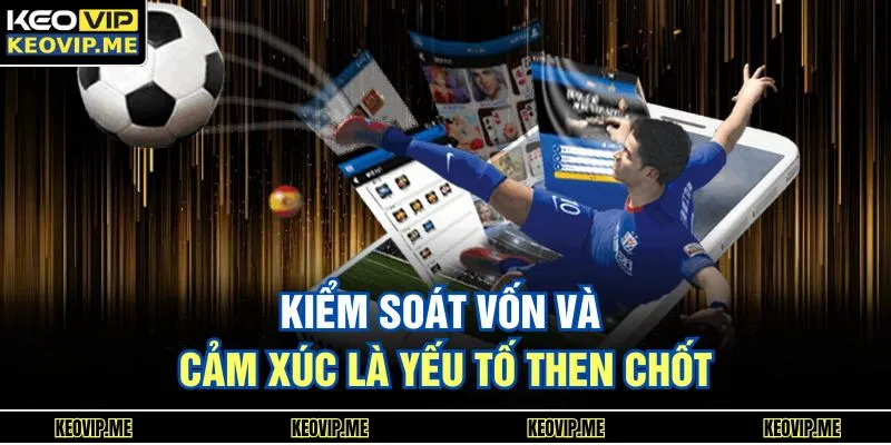 Kiểm soát vốn và cảm xúc là yếu tố then chốt