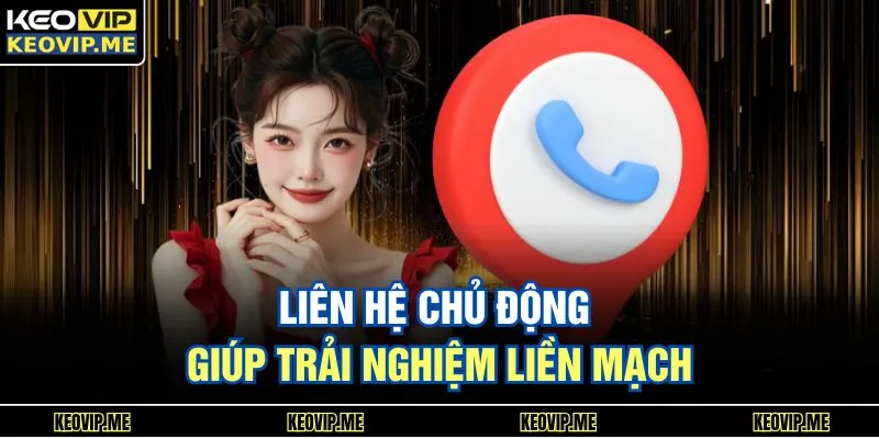 Liên hệ chủ động giúp trải nghiệm liền mạch
