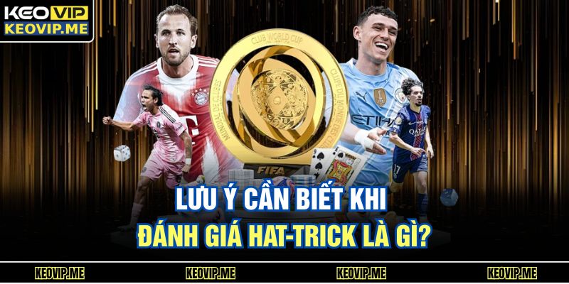 Lưu ý cần biết khi đánh giá Hat-trick là gì?