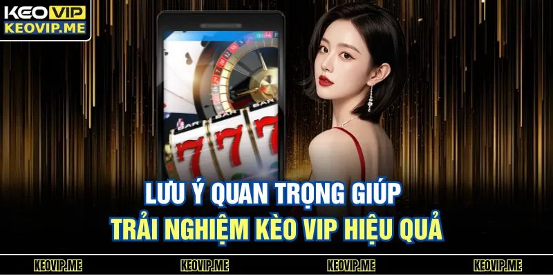 Trang chủ 22 Lưu ý quan trọng giúp trải nghiệm Kèo Vip hiệu quả