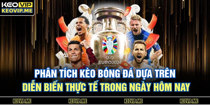 Phân tích kèo bóng đá dựa trên diễn biến thực tế trong ngày hôm nay