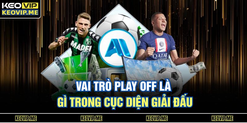 Play Off Là Gì? Giải Thích Dễ Hiểu Cho Người Mới Bắt Đầu 2 Vai trò play off là gì trong cục diện giải đấu